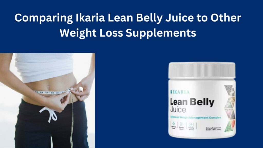 Comparing Ikaria Lean Belly Juice to Other Weight Loss Supplements